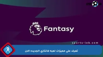 تعرف على مميزات لعبة فانتازي الجديدة الآن